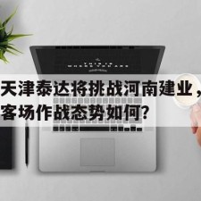aiyouxi-天津泰达将挑战河南建业，客场作战态势如何？()